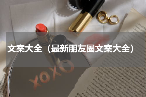 文案大全（最新朋友圈文案大全）