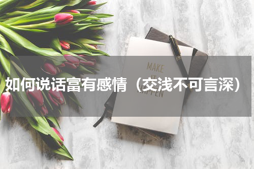 如何说话富有感情（交浅不可言深）