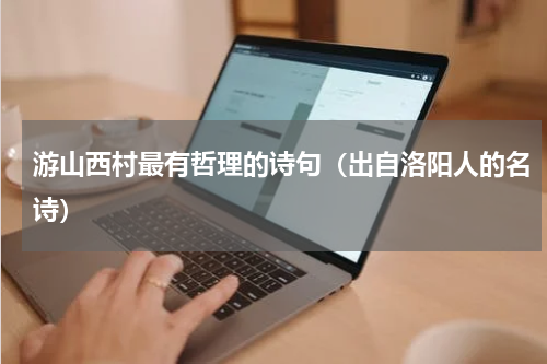游山西村最有哲理的诗句（出自洛阳人的名诗）