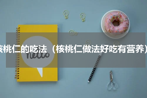 核桃仁的吃法（核桃仁做法好吃有营养）