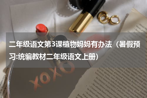 二年级语文第3课植物妈妈有办法（暑假预习:统编教材二年级语文上册）