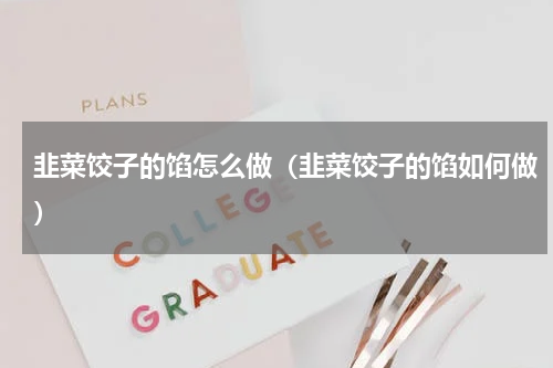韭菜饺子的馅怎么做（韭菜饺子的馅如何做）