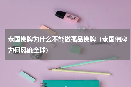 泰国佛牌为什么不能做孤品佛牌（泰国佛牌为何风靡全球）