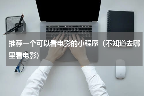 推荐一个可以看电影的小程序（不知道去哪里看电影）