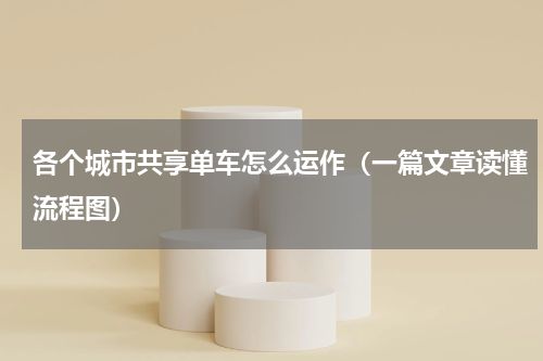 各个城市共享单车怎么运作（一篇文章读懂流程图）