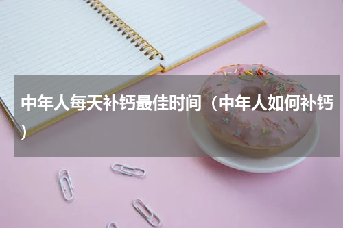 中年人每天补钙最佳时间（中年人如何补钙）