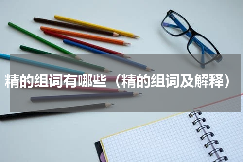 精的组词有哪些（精的组词及解释）