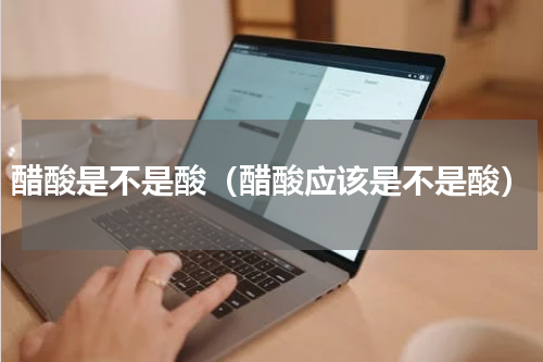 醋酸是不是酸（醋酸应该是不是酸）