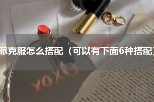 短派克服怎么搭配（可以有下面6种搭配）