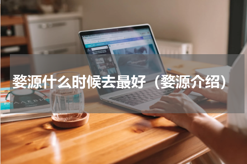 婺源什么时候去最好（婺源介绍）