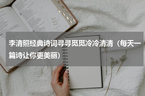 李清照经典诗词寻寻觅觅冷冷清清（每天一篇诗让你更美丽）