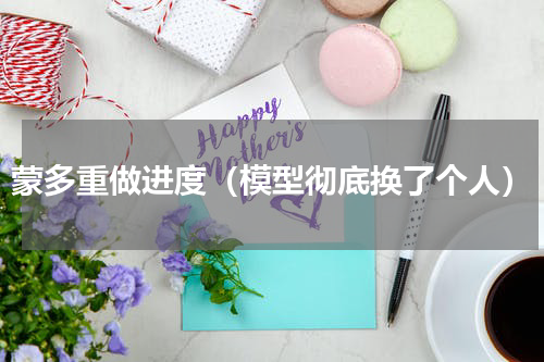 蒙多重做进度（模型彻底换了个人）