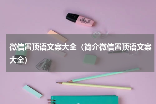 微信置顶语文案大全（简介微信置顶语文案大全）