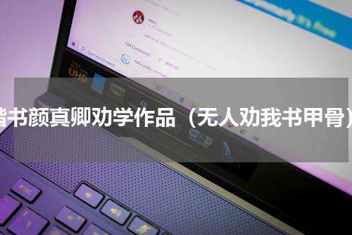 楷书颜真卿劝学作品（无人劝我书甲骨）