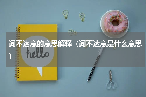 词不达意的意思解释（词不达意是什么意思）