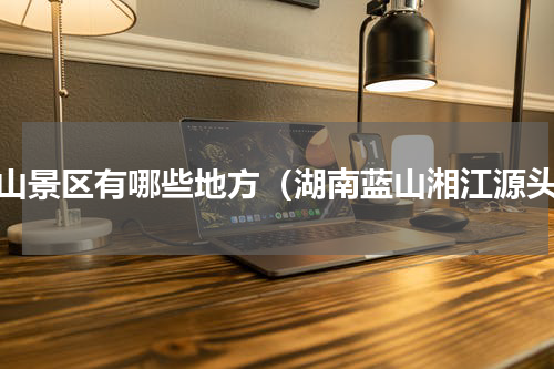蓝山景区有哪些地方（湖南蓝山湘江源头）