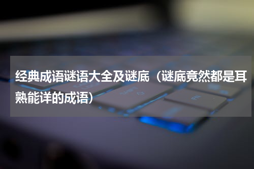 经典成语谜语大全及谜底（谜底竟然都是耳熟能详的成语）