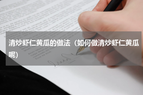 清炒虾仁黄瓜的做法（如何做清炒虾仁黄瓜呢）