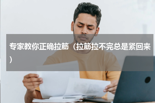专家教你正确拉筋（拉筋拉不完总是紧回来）