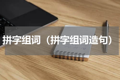 拼字组词（拼字组词造句）