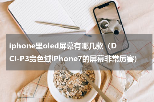 iphone里oled屏幕有哪几款（DCI-P3宽色域iPhone7的屏幕非常厉害）
