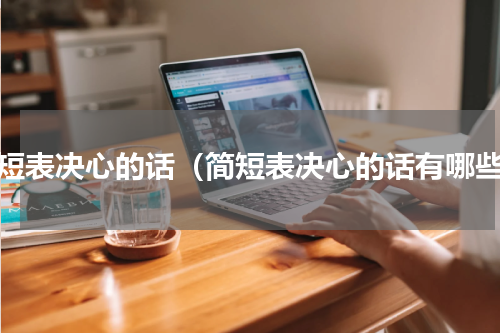 简短表决心的话（简短表决心的话有哪些）