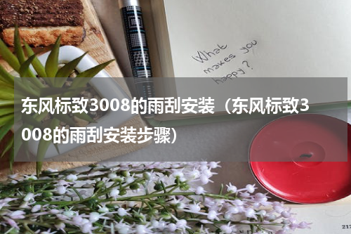 东风标致3008的雨刮安装（东风标致3008的雨刮安装步骤）