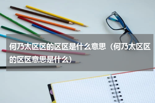 何乃太区区的区区是什么意思（何乃太区区的区区意思是什么）