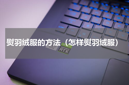 熨羽绒服的方法（怎样熨羽绒服）