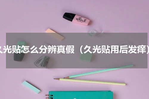 久光贴怎么分辨真假（久光贴用后发痒）