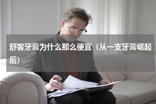 舒客牙膏为什么那么便宜（从一支牙膏崛起后）