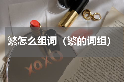 繁怎么组词（繁的词组）