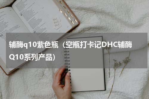 辅酶q10紫色瓶（空瓶打卡记DHC辅酶Q10系列产品）
