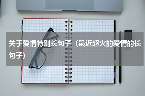 关于爱情特别长句子（最近超火的爱情的长句子）
