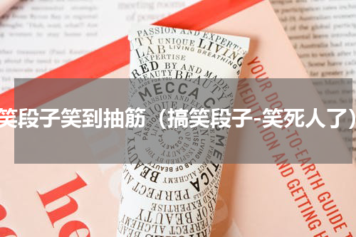 搞笑段子笑到抽筋（搞笑段子-笑死人了）