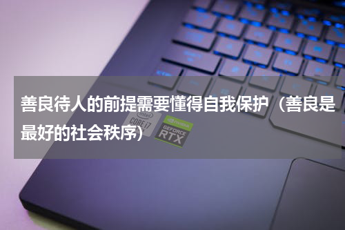 善良待人的前提需要懂得自我保护（善良是最好的社会秩序）