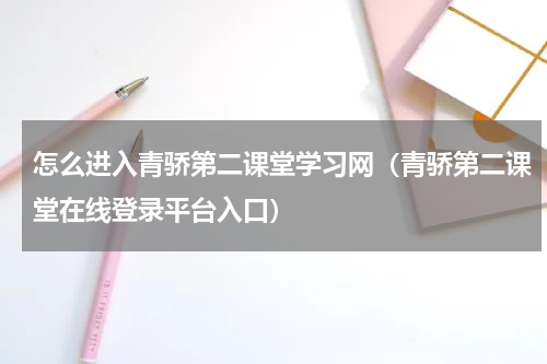 怎么进入青骄第二课堂学习网（青骄第二课堂在线登录平台入口）