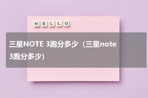 三星NOTE 3跑分多少（三星note3跑分多少）
