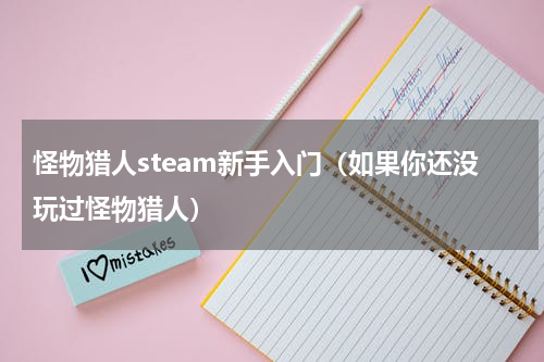 怪物猎人steam新手入门（如果你还没玩过怪物猎人）