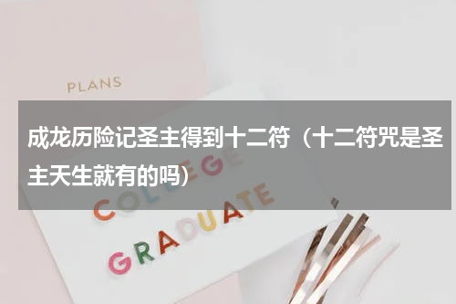 成龙历险记圣主得到十二符（十二符咒是圣主天生就有的吗）