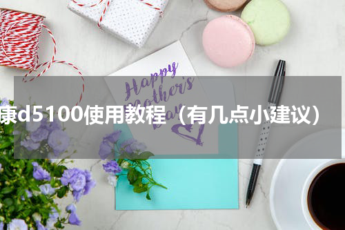 尼康d5100使用教程（有几点小建议）