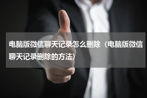 电脑版微信聊天记录怎么删除（电脑版微信聊天记录删除的方法）