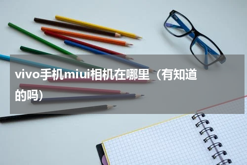 vivo手机miui相机在哪里（有知道的吗）