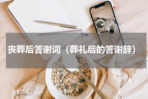 丧葬后答谢词（葬礼后的答谢辞）