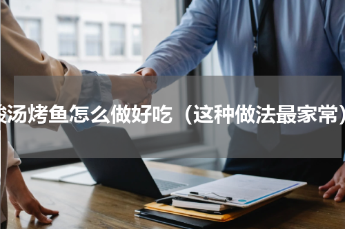 酸汤烤鱼怎么做好吃（这种做法最家常）