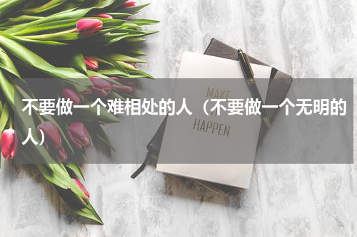 不要做一个难相处的人（不要做一个无明的人）