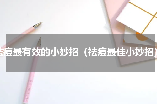 祛痘最有效的小妙招（祛痘最佳小妙招）