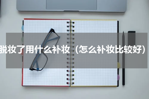脱妆了用什么补妆（怎么补妆比较好）
