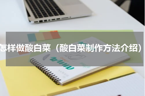 怎样做酸白菜（酸白菜制作方法介绍）