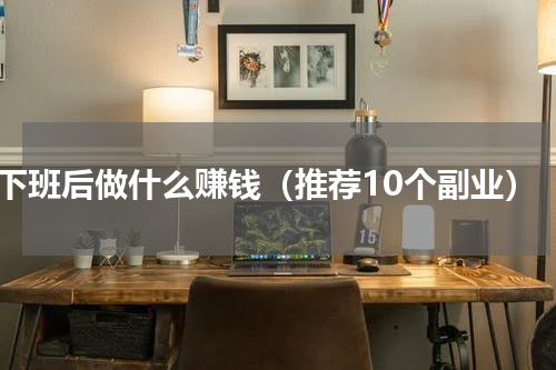 下班后做什么赚钱（推荐10个副业）